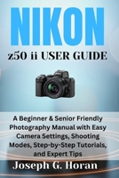 Nikon Z50 II User Guide: A Beginner & Senior Friendly Photography Manual with Easy Camera Settings, Shooting Modes, Step-by-Step Tutorials, and Expert Tips B0FP16SXZS Book Cover