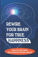 Rewire Your Brain For True Happiness: How To Stop Panic And Improve Mental Health: Stress Headache Relief null Book Cover