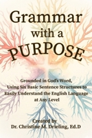 Grammar with a Purpose: Grounded in God’s Word, Using Six Basic Sentence Structures to Easily Understand the English Language at Any Level B0H8WBV97N Book Cover