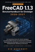 FreeCAD 1.1.3 Benutzerhandbuch für Anfänger 2026-2027: Ein illustriertes Schritt-für-Schritt-Handbuch zur sicheren Beherrschung von parametrischem ... Rendering und 3D-Druck (German Edition) B0HF1VKTGD Book Cover