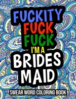 Fuckity Fuck Fuck I'm A Bridesmaid: Swear Word Coloring Book: A Hilarious Bridesmaid Gift For Weddings B08L6QR2QS Book Cover