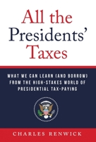 All the Presidents' Taxes: What We Can Learn (and Borrow) from the High-Stakes World of Presidential Tax-Paying 1544539401 Book Cover