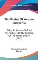 The Making Of Western Europe V2: Being An Attempt To Trace The Fortunes Of The Children Of The Roman Empire 1104661047 Book Cover