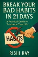 Break Your Bad Habits in 21 Days: A Self-Help Guide to Personal Transformation: A Simple, Practical Self-Help Guide to Quit Bad Habits, Build Better Routines, and Transform Your Life — B0F79C6H5M Book Cover