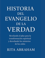 HISTORIA DEL EVANGELIO DE LA VERDAD:: Revelando el plan para la transformación espiritual y desvelando los misterios de los cielos (Spanish Edition) B0FPGBS76M Book Cover