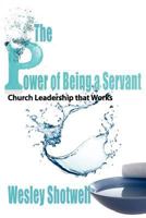 The Power of Being a Servant: Church Leadership That Works 0981902383 Book Cover