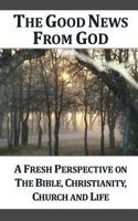 The Good News from God: A Fresh Perspective on the Bible, Christianity, Church, and Life, 2nd Edition 1483925587 Book Cover