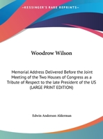Woodrow Wilson: Memorial Address Delivered Before the Joint Meeting of the Two Houses of Congress as a Tribute of Respect to the late President of the US 1419171909 Book Cover