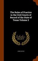 The Rules of Practice in the Civil Courts of Record of the State of Texas, Vol. 2 (Classic Reprint) 1345236050 Book Cover