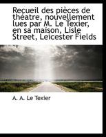 Recueil des pièces de théatre, nouvellement lues par M. Le Texier, en sa maison, Lisle Street, Leice 1115443712 Book Cover