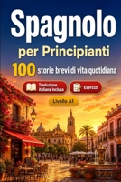 Lo spagnolo per Principianti A1: 100 storie brevi di vita quotidiana: Migliora la comprensione e l'espressione scritta con semplici situazioni bilingue della vita quotidiana (Italian Edition) B0H7LF7MTV Book Cover