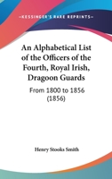An Alphabetical List Of The Officers Of The Fourth, Royal Irish, Dragoon Guards: From 1800 To 1856 1436767970 Book Cover