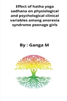 Effect of hatha yoga sadhana on physiological and psychological clinical variables among anorexia syndrome peenage girls B09XY9KMFH Book Cover