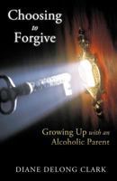 Choosing to Forgive: Growing Up with an Alcoholic Parent 1462401309 Book Cover