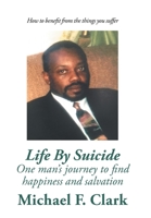 Life By Suicide: One man's journey to find happiness and salvation 144905546X Book Cover