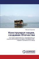 Конструируя нации, создавая Отечества: (история европейских периферийных национализмов во второй половине XIX - первой половине ХХ века) 3843323828 Book Cover
