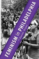 Feminism In Philadelphia: The Glory Years: Philadelphia NOW, 1968-1982 1482693062 Book Cover