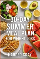 30-Day Summer Meal Plan for Weight Loss: Simple, Delicious Recipes to Burn Fat, Boost Energy & Feel Amazing in Just One Month B0FGQNSVHQ Book Cover