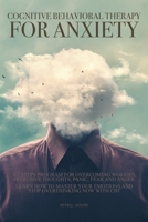 Cognitive Behavioral Therapy for Anxiety: A 7 Steps Program for Overcoming Worries, Intrusive Thoughts, Panic, Fear and Anger. Learn How to Master Your Emotions and Stop Overthinking Now with CBT B08GFSZH2W Book Cover