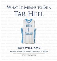 What It Means to Be a Tar Heel: Roy Williams and North Carolina's Greatest Players 1600783783 Book Cover
