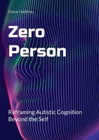 Zero Person: Reframing Autistic Cognition Beyond the Self 3759795412 Book Cover
