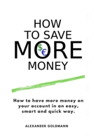 How to save money.: The easy, smart and quick way to get more money. B084DG2511 Book Cover