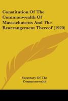 Constitution Of The Commonwealth Of Massachusetts And The Rearrangement Thereof 1165375982 Book Cover