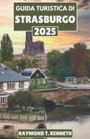Guida turistica di Strasburgo 2025: Passeggia lungo le strade acciottolate, fai una crociera sui canali e scopri la storia della città più pittoresca della Francia (Italian Edition) B0DWFRXK7R Book Cover