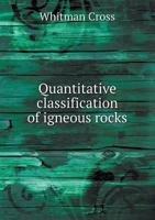 Quantitative Classification of Igneous Rocks: Based On Chemical and Mineral Characters, with a Systematic Nomenclature 1144681855 Book Cover