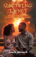 Something I'm Not: Love in the Modern Era: Black American Relationships B0F29YVRHN Book Cover