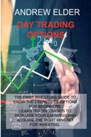 Day Trading Options: The First Investors Guide to Know the Secrets of Options for Beginners. Learn Trading Basics to Increase Your Earnings and Acquire Right Mindset for Investing. 1914516001 Book Cover