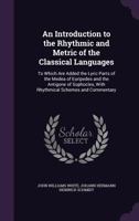 An Introduction to the Rhythmic and Metric of the Classical Languages: To Which Are Added the Lyric Parts of the Medea of Euripedes and the Antigone of Sophocles, with Rhythmical Schemes and Commentar 1340709163 Book Cover