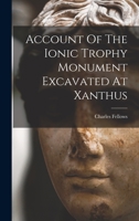 Account Of The Ionic Trophy Monument Excavated At Xanthus 1017760853 Book Cover