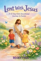 Lent With Jesus: A 42 Day Kids Devotional Journey to Easter B0GN8V9TDD Book Cover