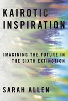 Kairotic Inspiration: Imagining the Future in the Sixth Extinction 0822947501 Book Cover