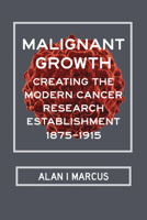 Malignant Growth: Creating the Modern Cancer Research Establishment, 1875–1915 0817319794 Book Cover