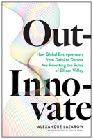 Out-Innovate: How Global Entrepreneurs--from Delhi to Detroit--Are Rewriting the Rules of Silicon Valley 1633697584 Book Cover