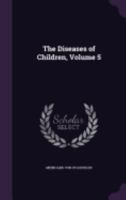 The Diseases of Children; a Work for the Practising Physician; Volume 5 1359136398 Book Cover