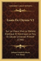 Essais De Chymie V2: Sur La Chaux Vive, La Matiere Elastique Et Electrique, Le Feu, Et L'Acide Universel Primitif (1766) 1166054306 Book Cover