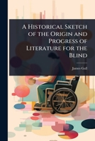 A Historical Sketch of the Origin and Progress of Literature for the Blind 1023729970 Book Cover