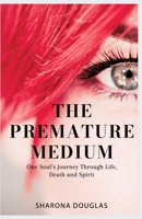 The Premature Medium: One Soul's Journey Through Life, Death and Spirit 1805881027 Book Cover