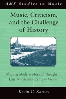 Music, Criticism, and the Challenge of History: Shaping Modern Musical Thought in Late Nineteenth Century Vienna 019062843X Book Cover
