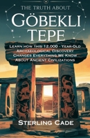 THE TRUTH ABOUT GÖBEKLI TEPE: LEARN HOW THIS 12,000 - YEAR-OLD ARCHAEOLOGICAL DISCOVERY CHANGES EVERYTHING WE KNOW ABOUT ANCIENT CUVILIZATIONS B0DXL358WV Book Cover