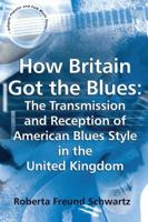 How Britain Got the Blues: The Transmission and Reception of American Blues Style in the United Kingdom (Ashgate Popular and Folk Music Series) 1138259357 Book Cover