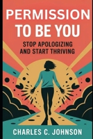 PERMISSION TO BE YOU: STOP APOLOGIZING AND START THRIVING B0FRZQK2P6 Book Cover