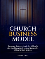 Church Business Model: Running a Business People Are Willing To Give You Money For Free, And Workers Are Willing To Work for Free. B0GQHVXNY1 Book Cover