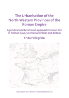 The Urbanisation of the North-Western Provinces of the Roman Empire: A Juridical and Functional Approach to Town Life in Roman Gaul, Germania Inferior and Britain 1789697743 Book Cover