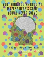 You Think you're good at mazes? here's some you'll never solve - Mazes for kids -  large print '8.5x11 in' Mazes for kids age 8-10: Puzzle Book - mazes for teens & toddlers 1675163782 Book Cover