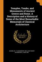 Temples, Tombs, And Monuments Of Ancient Greece And Rome: A Description And A History Of Some Of The Most Remarkable Memorials Of Classical Architecture 1016443714 Book Cover