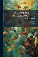 A Guide For The Dissection Of The Dog-fish B0FK846RCS Book Cover